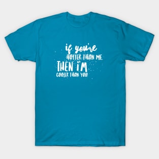 If You're HOTTER than me, then I'm COOLER THAN YOU! T-Shirt